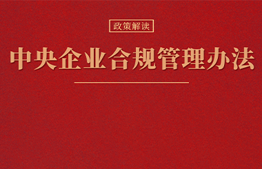 合規(guī)管理體系建設要點及企業(yè)實踐 |《中央企業(yè)合規(guī)管理辦法》解讀